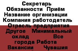 Секретарь  Обязанности: Приём › Название организации ­ Компания-работодатель › Отрасль предприятия ­ Другое › Минимальный оклад ­ 21 000 - Все города Работа » Вакансии   . Чувашия респ.,Алатырь г.